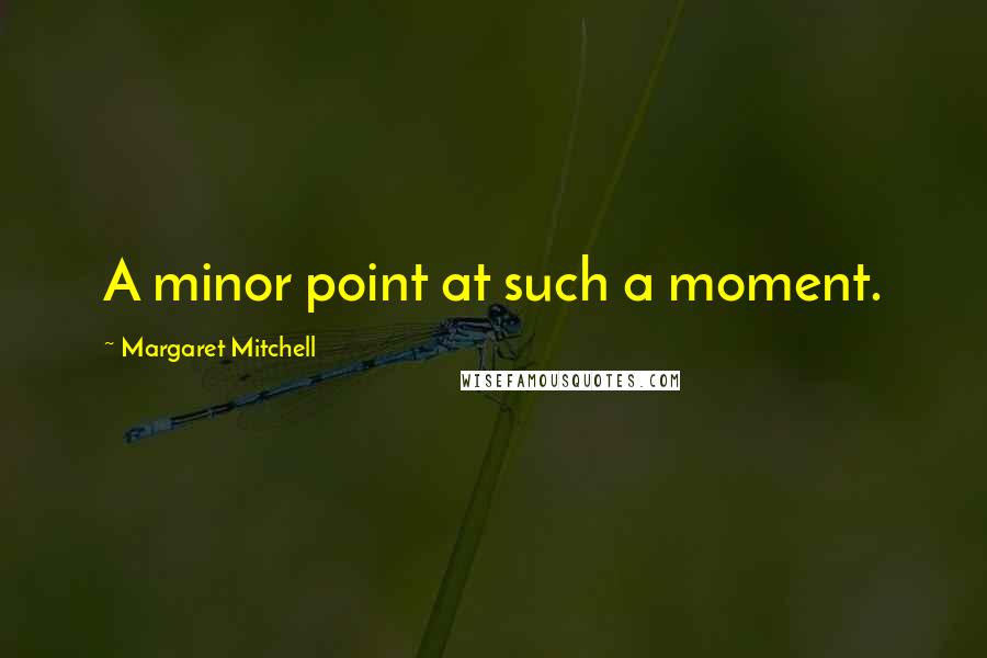 Margaret Mitchell Quotes: A minor point at such a moment.