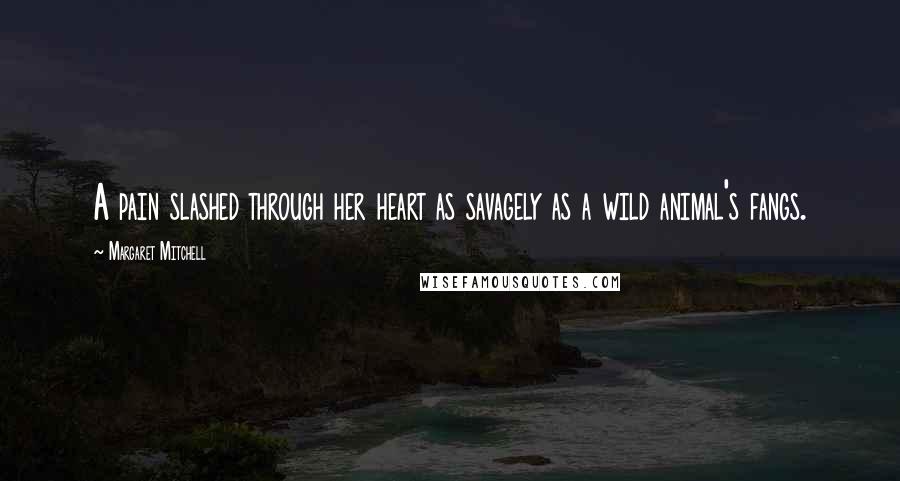 Margaret Mitchell Quotes: A pain slashed through her heart as savagely as a wild animal's fangs.