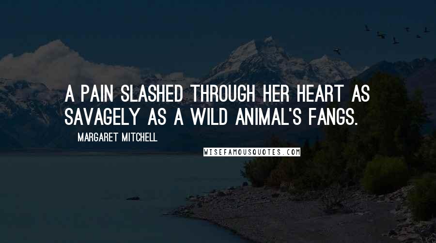 Margaret Mitchell Quotes: A pain slashed through her heart as savagely as a wild animal's fangs.