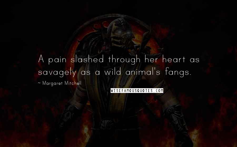 Margaret Mitchell Quotes: A pain slashed through her heart as savagely as a wild animal's fangs.
