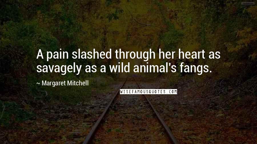 Margaret Mitchell Quotes: A pain slashed through her heart as savagely as a wild animal's fangs.