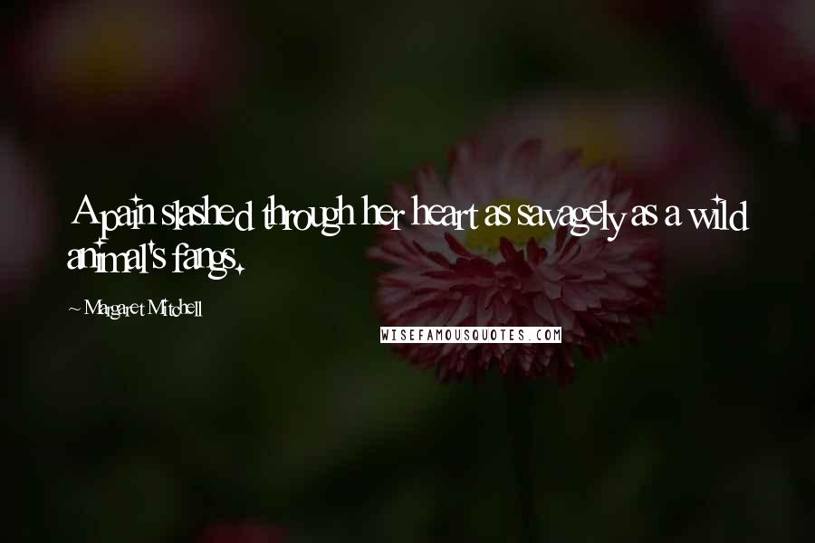 Margaret Mitchell Quotes: A pain slashed through her heart as savagely as a wild animal's fangs.