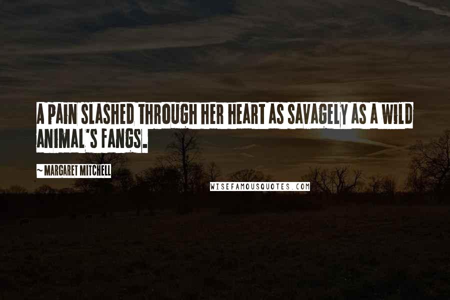 Margaret Mitchell Quotes: A pain slashed through her heart as savagely as a wild animal's fangs.