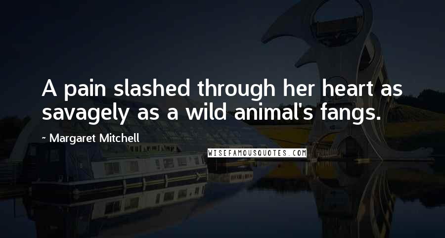 Margaret Mitchell Quotes: A pain slashed through her heart as savagely as a wild animal's fangs.