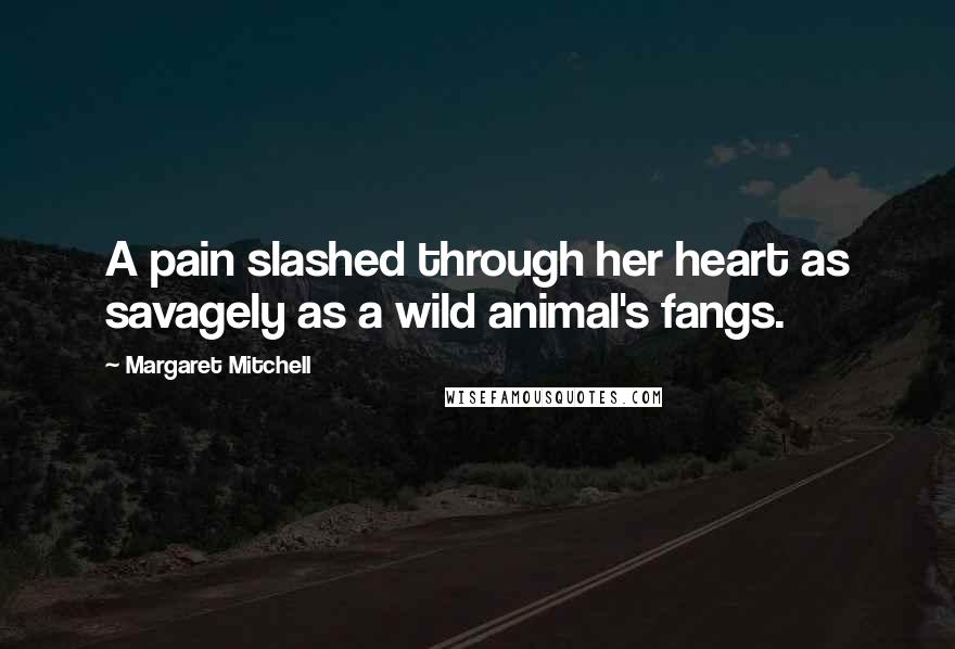Margaret Mitchell Quotes: A pain slashed through her heart as savagely as a wild animal's fangs.