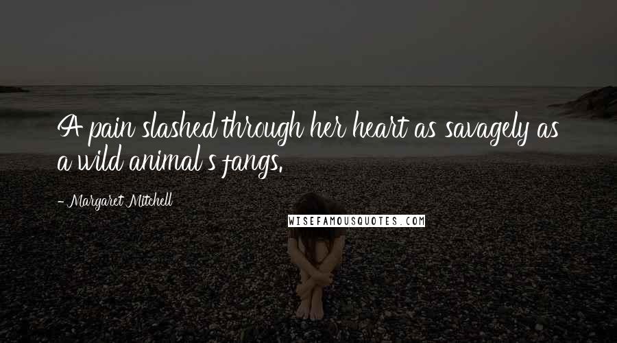 Margaret Mitchell Quotes: A pain slashed through her heart as savagely as a wild animal's fangs.