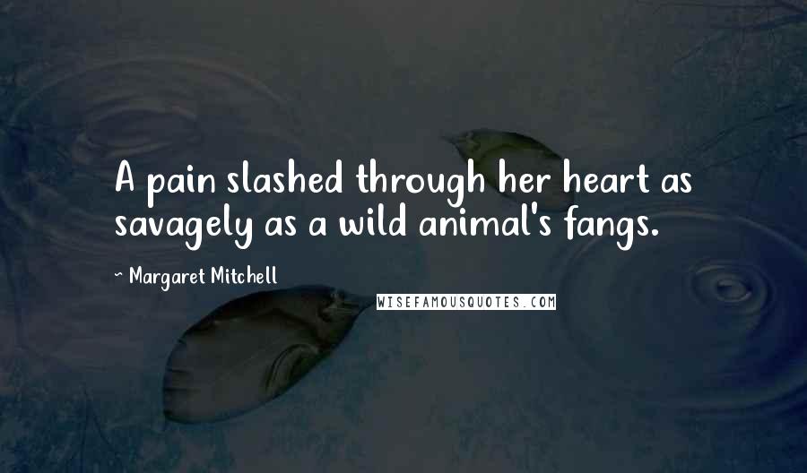 Margaret Mitchell Quotes: A pain slashed through her heart as savagely as a wild animal's fangs.