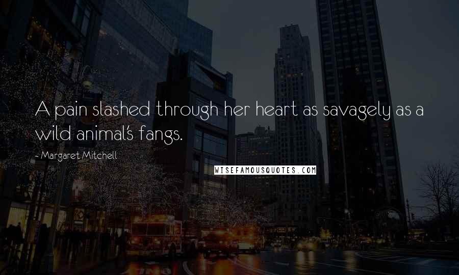Margaret Mitchell Quotes: A pain slashed through her heart as savagely as a wild animal's fangs.