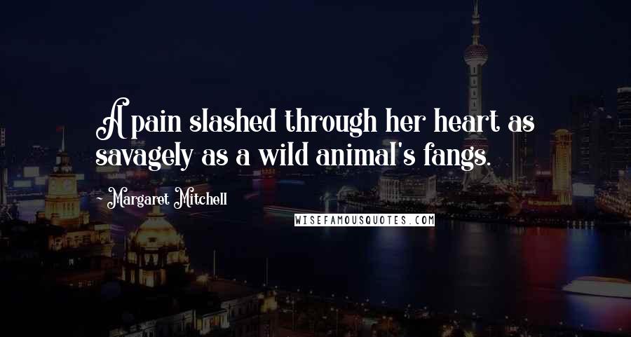 Margaret Mitchell Quotes: A pain slashed through her heart as savagely as a wild animal's fangs.