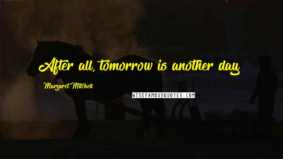 Margaret Mitchell Quotes: After all, tomorrow is another day!