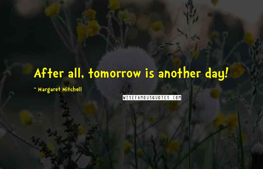 Margaret Mitchell Quotes: After all, tomorrow is another day!