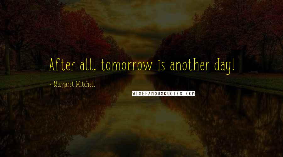 Margaret Mitchell Quotes: After all, tomorrow is another day!