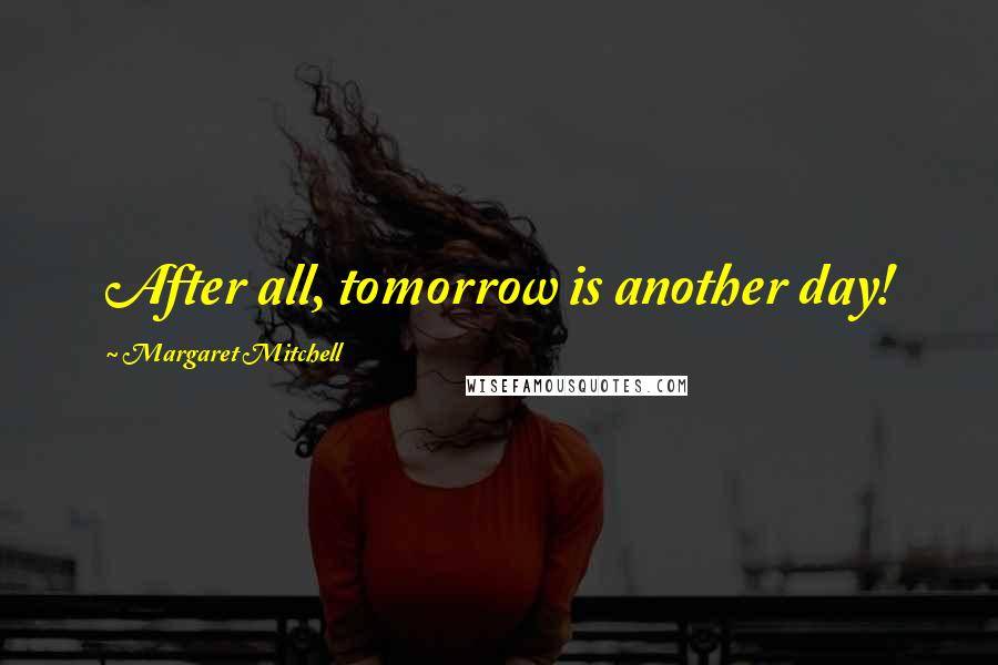 Margaret Mitchell Quotes: After all, tomorrow is another day!