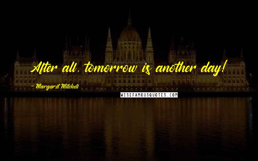 Margaret Mitchell Quotes: After all, tomorrow is another day!