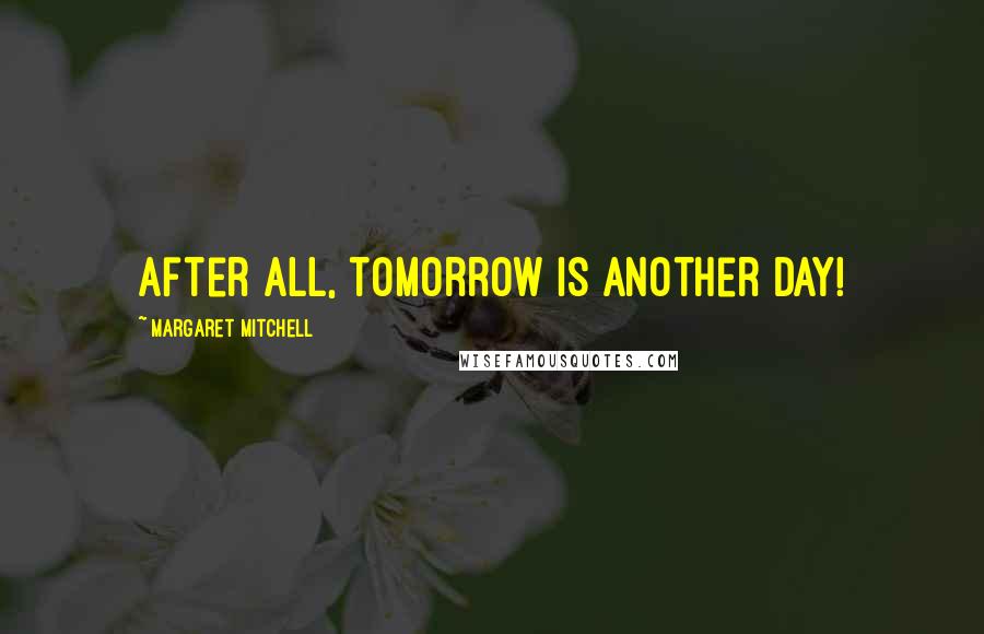 Margaret Mitchell Quotes: After all, tomorrow is another day!