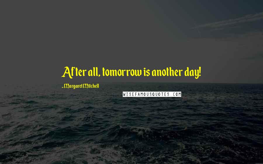 Margaret Mitchell Quotes: After all, tomorrow is another day!