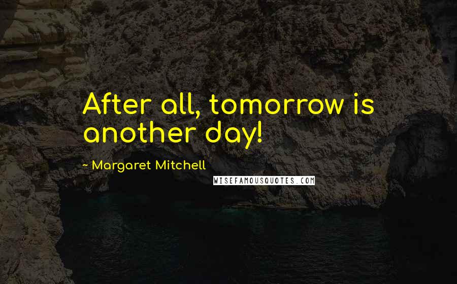 Margaret Mitchell Quotes: After all, tomorrow is another day!