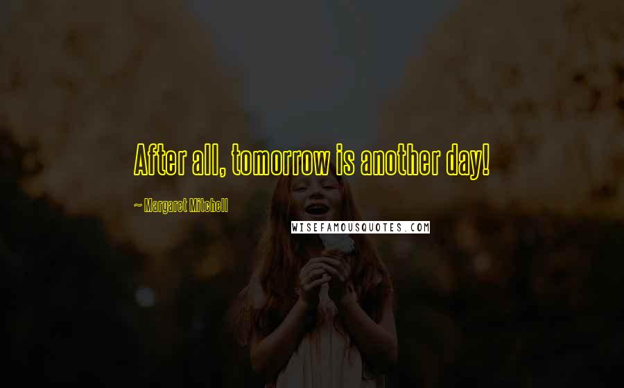 Margaret Mitchell Quotes: After all, tomorrow is another day!