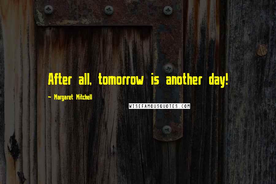 Margaret Mitchell Quotes: After all, tomorrow is another day!