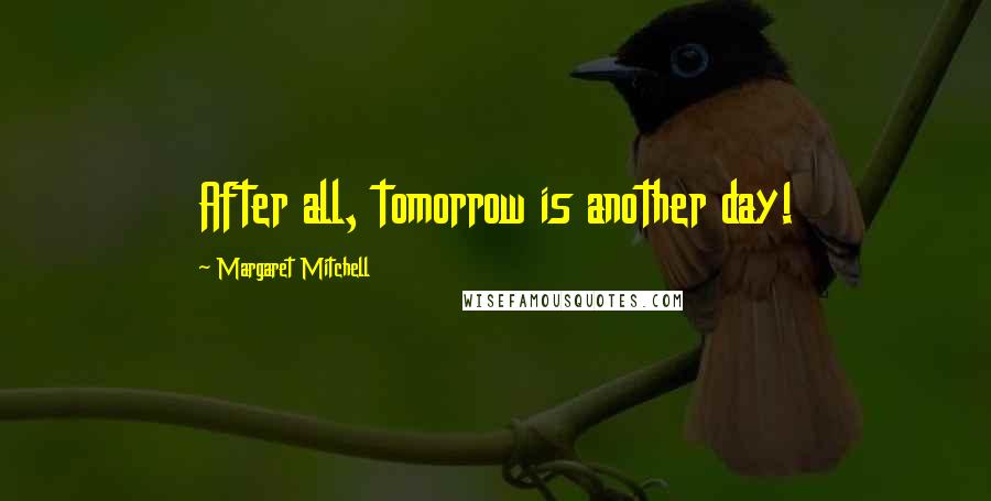 Margaret Mitchell Quotes: After all, tomorrow is another day!