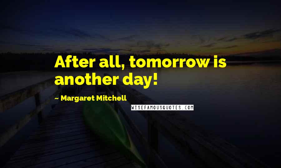 Margaret Mitchell Quotes: After all, tomorrow is another day!