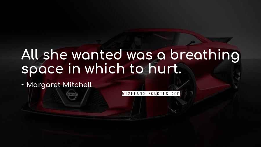 Margaret Mitchell Quotes: All she wanted was a breathing space in which to hurt.