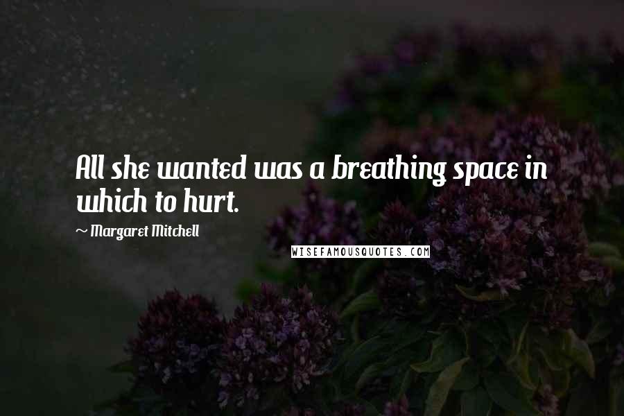 Margaret Mitchell Quotes: All she wanted was a breathing space in which to hurt.