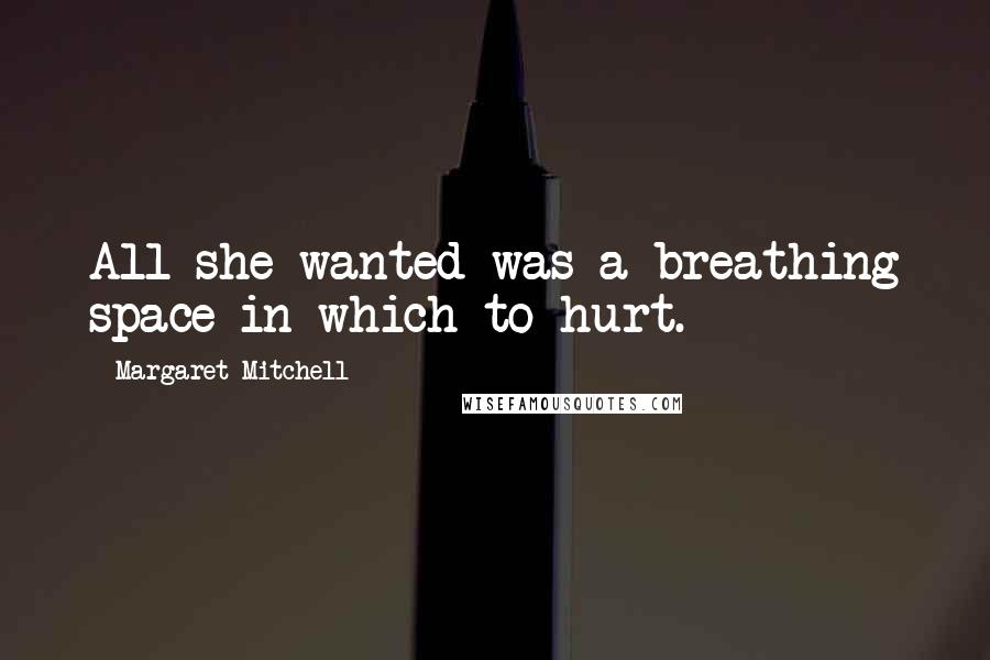 Margaret Mitchell Quotes: All she wanted was a breathing space in which to hurt.