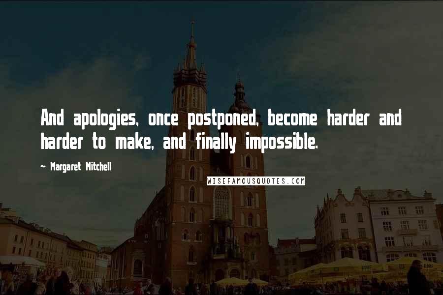 Margaret Mitchell Quotes: And apologies, once postponed, become harder and harder to make, and finally impossible.