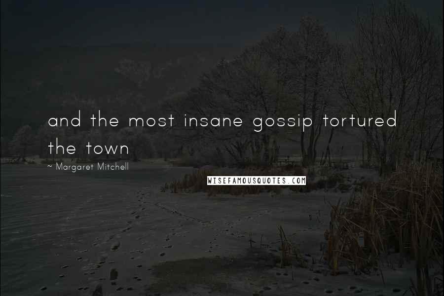 Margaret Mitchell Quotes: and the most insane gossip tortured the town