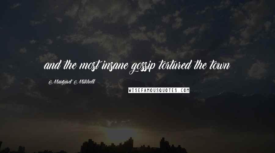 Margaret Mitchell Quotes: and the most insane gossip tortured the town