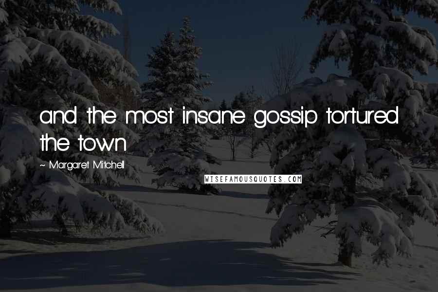 Margaret Mitchell Quotes: and the most insane gossip tortured the town