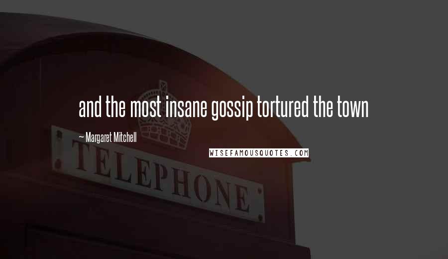 Margaret Mitchell Quotes: and the most insane gossip tortured the town