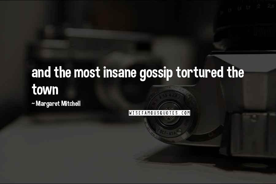 Margaret Mitchell Quotes: and the most insane gossip tortured the town