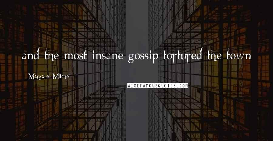 Margaret Mitchell Quotes: and the most insane gossip tortured the town