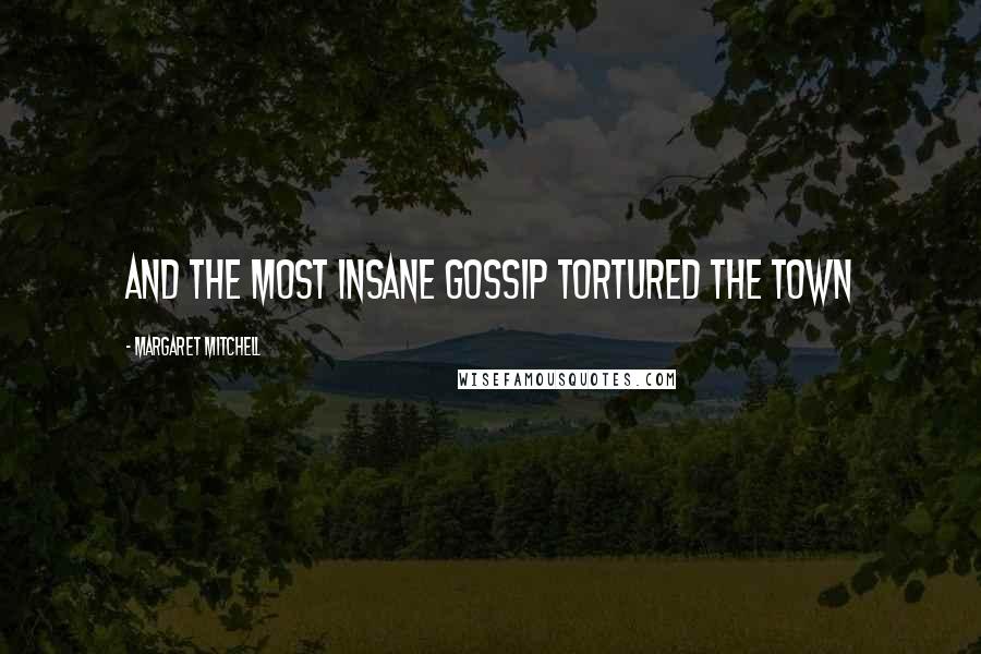 Margaret Mitchell Quotes: and the most insane gossip tortured the town
