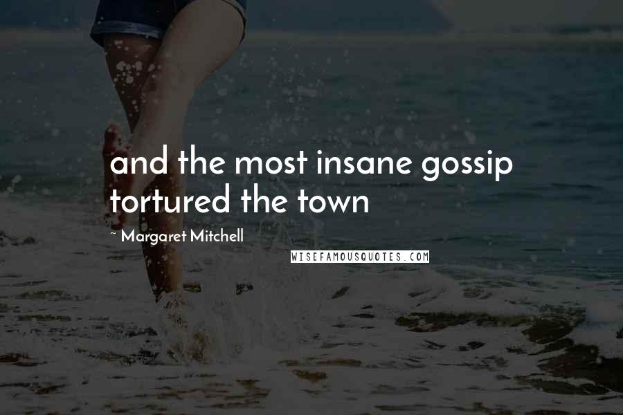 Margaret Mitchell Quotes: and the most insane gossip tortured the town