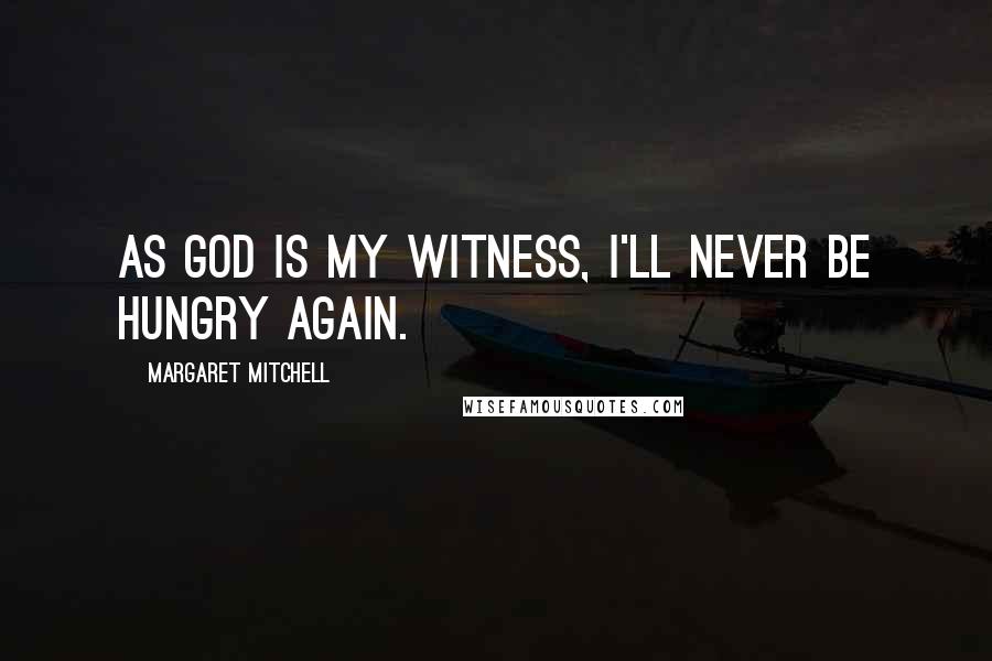 Margaret Mitchell Quotes: As God is my witness, I'll never be hungry again.