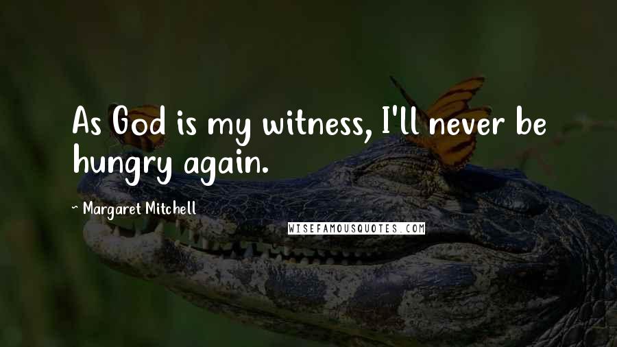 Margaret Mitchell Quotes: As God is my witness, I'll never be hungry again.