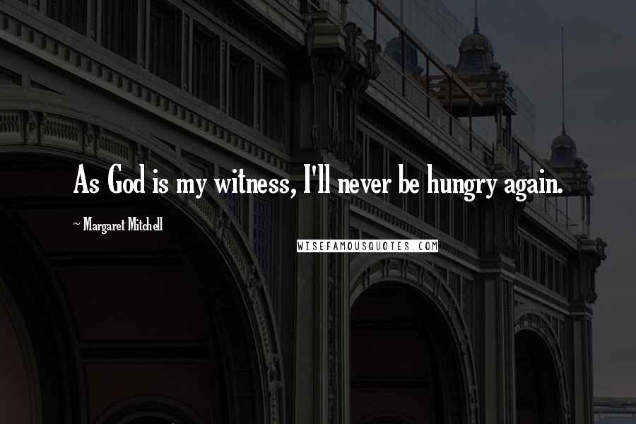 Margaret Mitchell Quotes: As God is my witness, I'll never be hungry again.