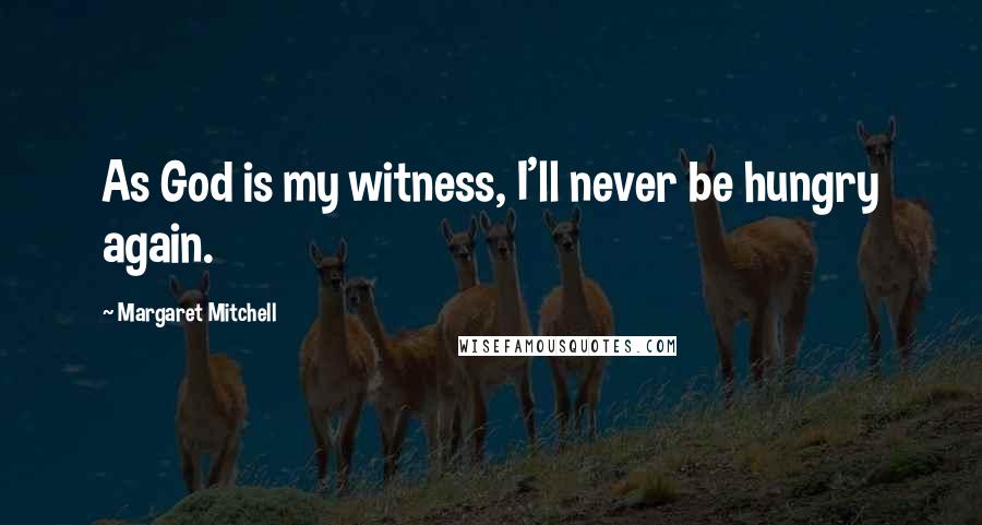 Margaret Mitchell Quotes: As God is my witness, I'll never be hungry again.