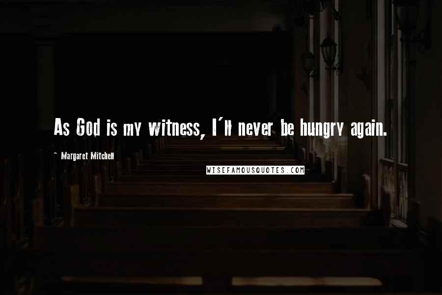 Margaret Mitchell Quotes: As God is my witness, I'll never be hungry again.