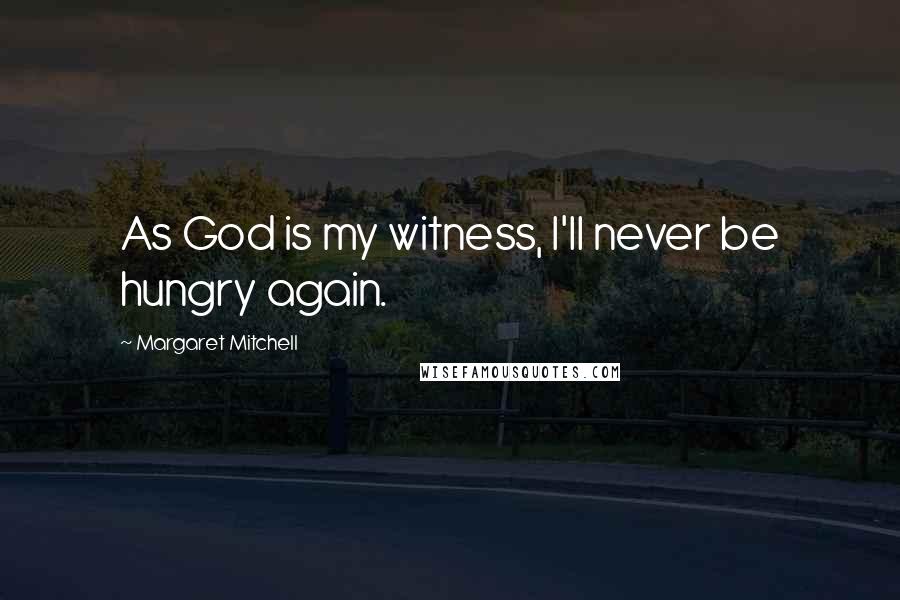 Margaret Mitchell Quotes: As God is my witness, I'll never be hungry again.
