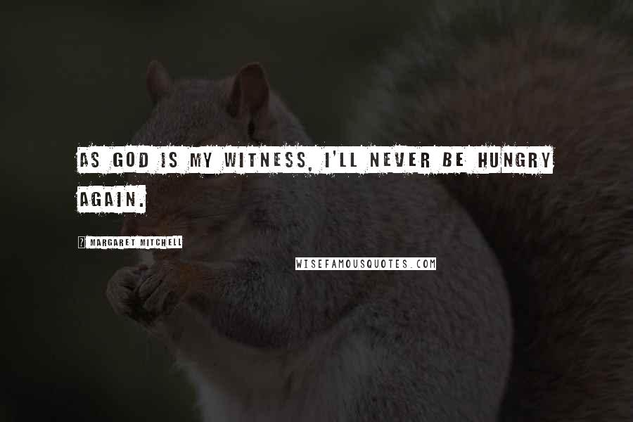 Margaret Mitchell Quotes: As God is my witness, I'll never be hungry again.