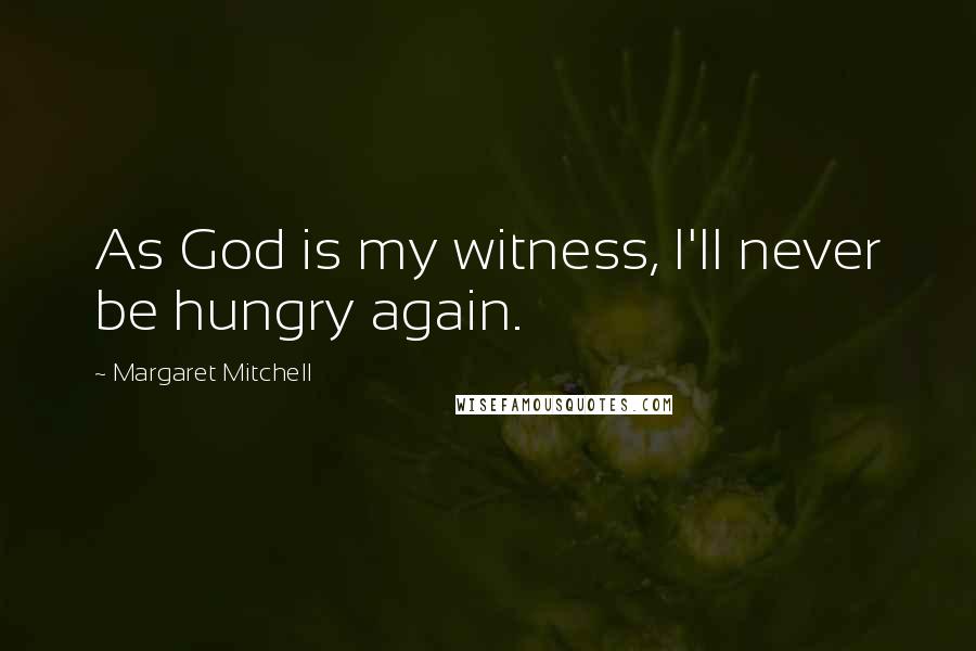 Margaret Mitchell Quotes: As God is my witness, I'll never be hungry again.