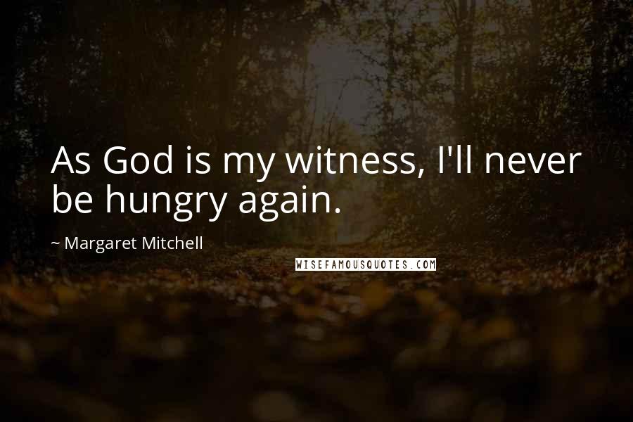 Margaret Mitchell Quotes: As God is my witness, I'll never be hungry again.