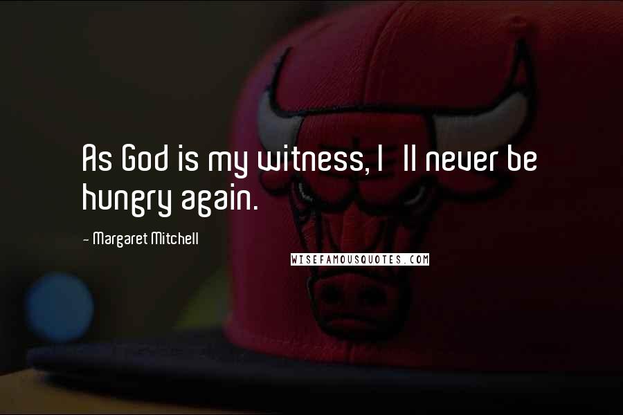 Margaret Mitchell Quotes: As God is my witness, I'll never be hungry again.