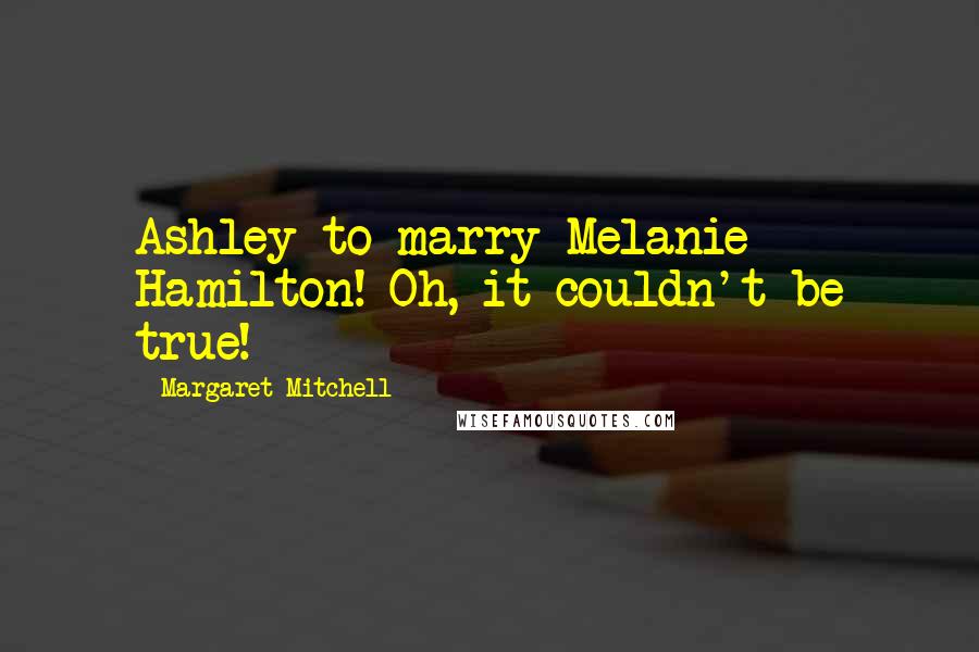 Margaret Mitchell Quotes: Ashley to marry Melanie Hamilton! Oh, it couldn't be true!
