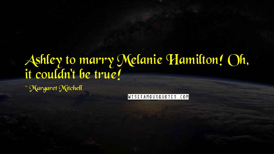 Margaret Mitchell Quotes: Ashley to marry Melanie Hamilton! Oh, it couldn't be true!
