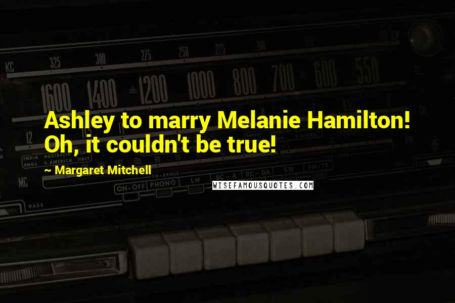 Margaret Mitchell Quotes: Ashley to marry Melanie Hamilton! Oh, it couldn't be true!